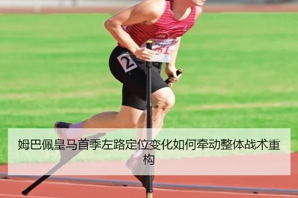 姆巴佩皇马首季左路定位变化如何牵动整体战术重构（kaiyun）