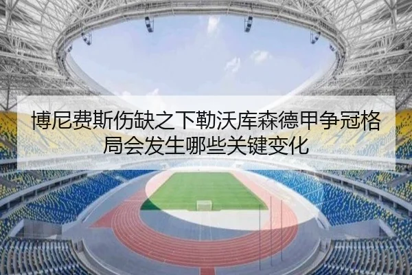 博尼费斯伤缺之下勒沃库森德甲争冠格局会发生哪些关键变化 - kaiyun