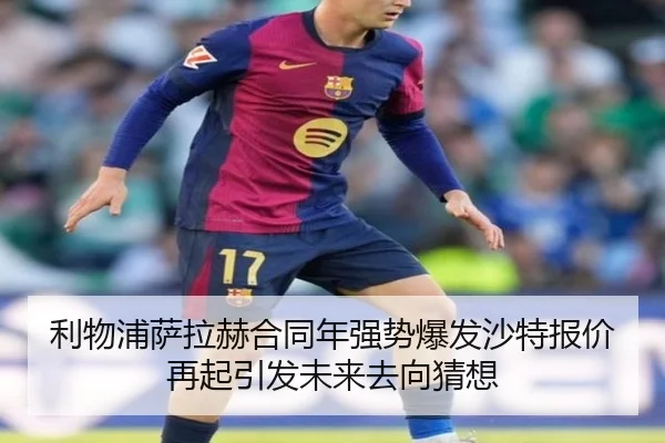 利物浦萨拉赫合同年强势爆发沙特报价再起引发未来去向猜想（kaiyun）