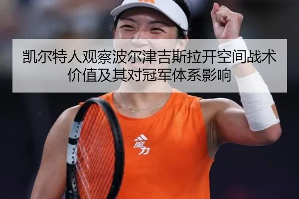 凯尔特人观察波尔津吉斯拉开空间战术价值及其对冠军体系影响（kaiyun）